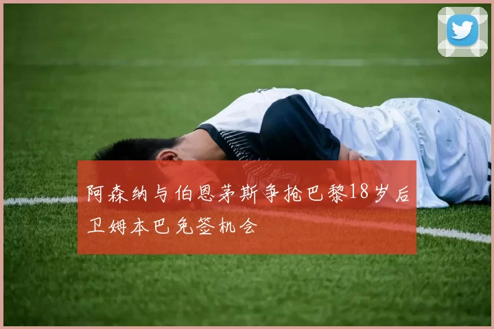 阿森纳与伯恩茅斯争抢巴黎18岁后卫姆本巴免签机会