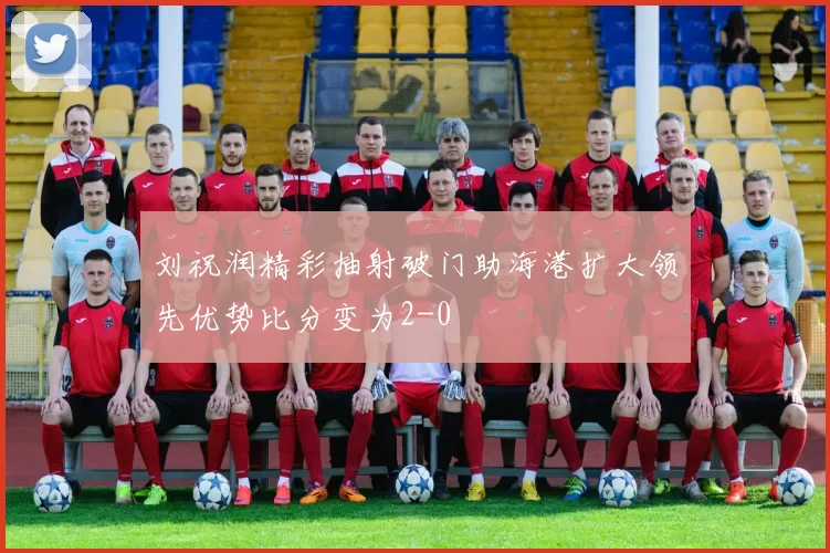 刘祝润精彩抽射破门助海港扩大领先优势比分变为2-0