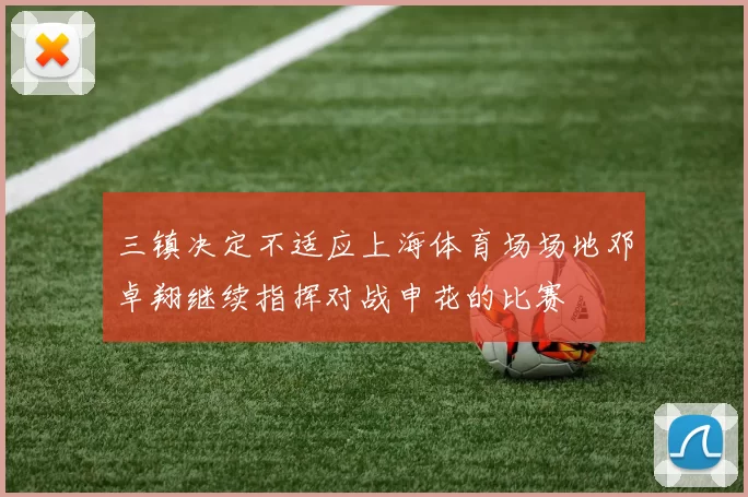 三镇决定不适应上海体育场场地邓卓翔继续指挥对战申花的比赛