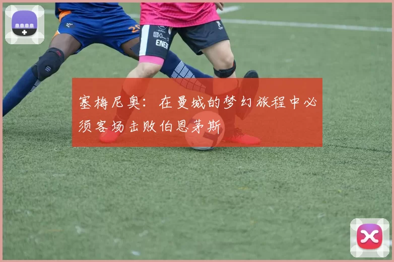 塞梅尼奥：在曼城的梦幻旅程中必须客场击败伯恩茅斯