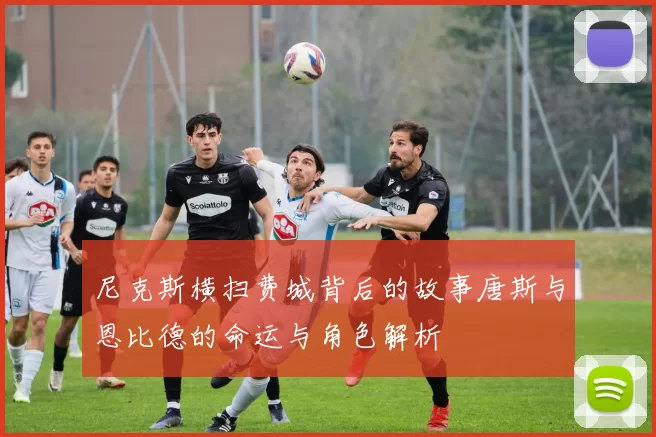 尼克斯横扫费城背后的故事唐斯与恩比德的命运与角色解析