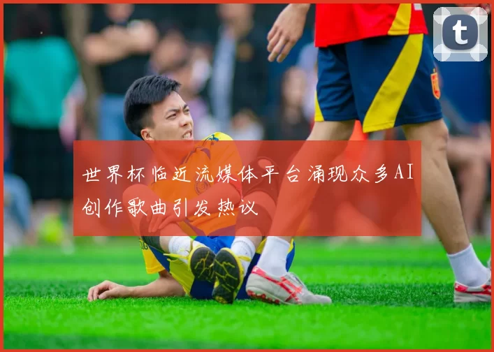 世界杯临近流媒体平台涌现众多AI创作歌曲引发热议