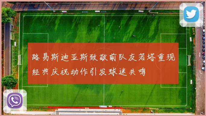 路易斯迪亚斯致敬前队友若塔重现经典庆祝动作引发球迷共鸣