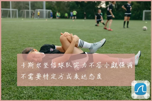 卡斯尔坚信球队实力不容小觑强调不需要特定方式表达态度