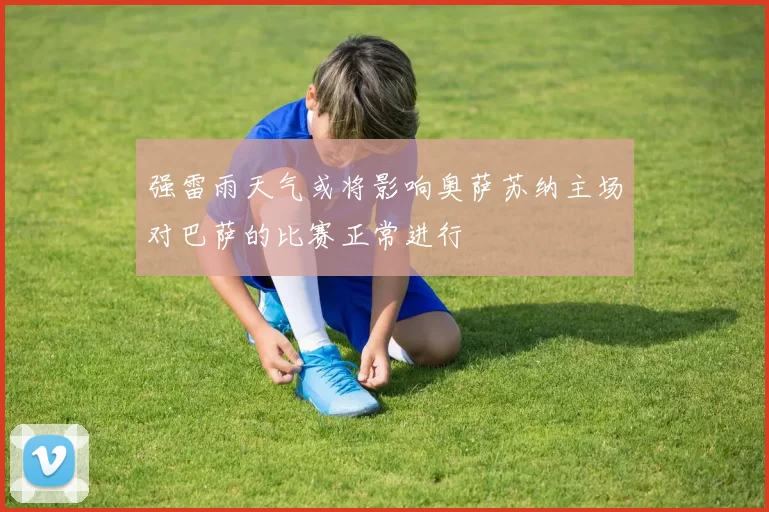 强雷雨天气或将影响奥萨苏纳主场对巴萨的比赛正常进行