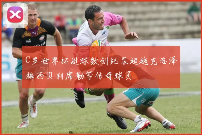 C罗世界杯进球数创纪录超越克洛泽梅西贝利席勒等传奇球员